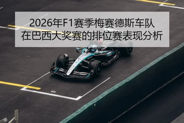 2026年F1赛季梅赛德斯车队在巴西大奖赛的排位赛表现分析