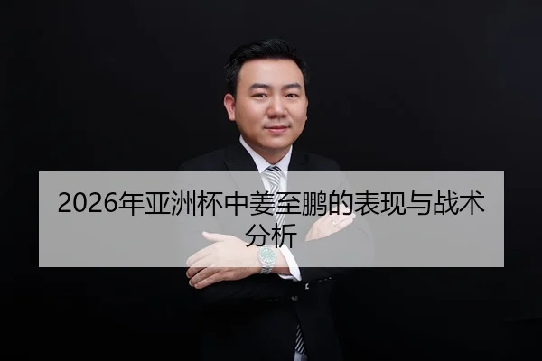 2026年亚洲杯中姜至鹏的表现与战术分析
