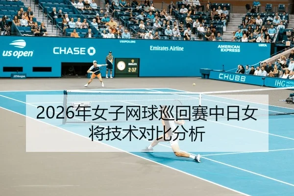 2026年女子网球巡回赛中日女将技术对比分析