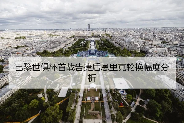 巴黎世俱杯首战告捷后恩里克轮换幅度分析 - HTH FIFA WorldCup