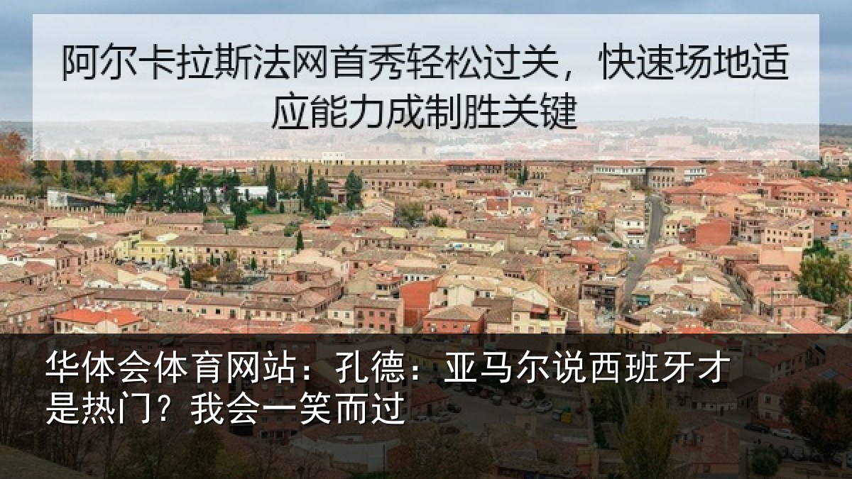 华体会体育网站:孔德:亚马尔说西班牙才是热门?我会一笑而过