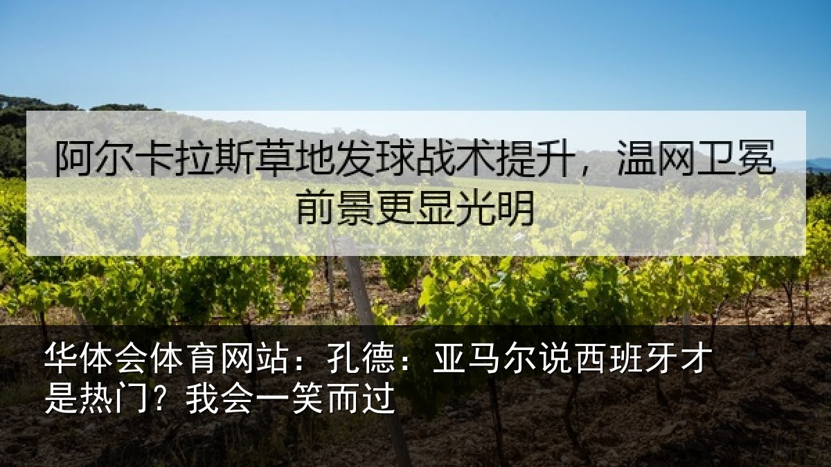 华体会体育网站：孔德：亚马尔说西班牙才是热门？我会一笑而过