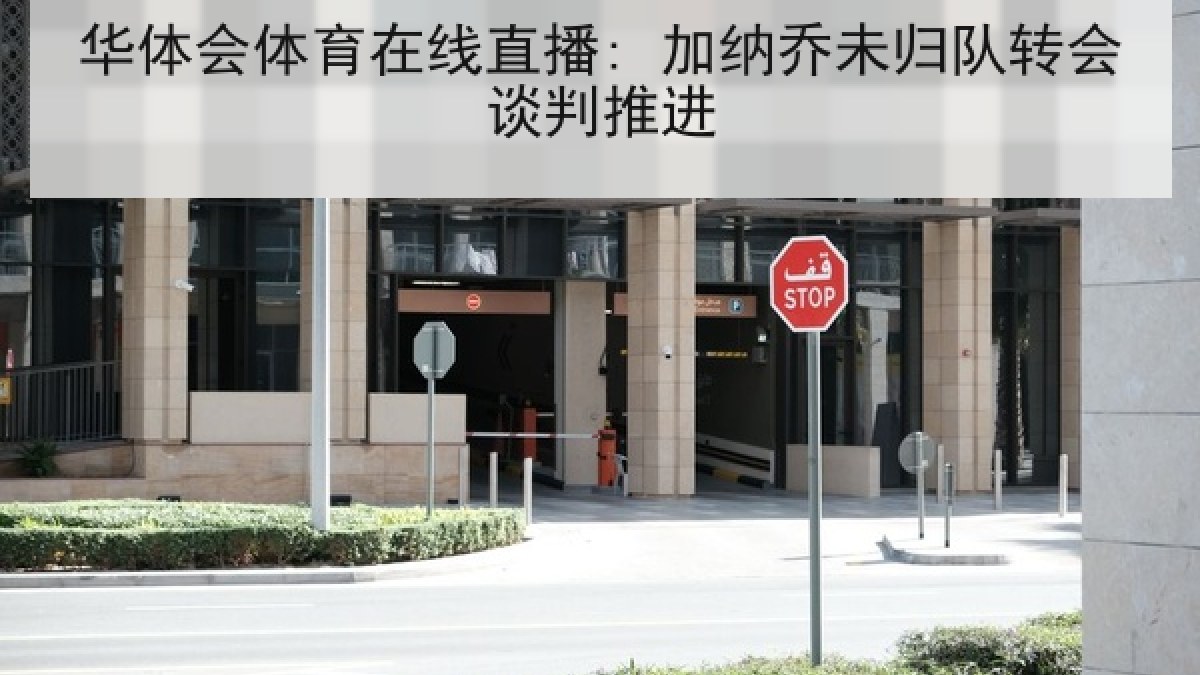 华体会体育在线直播: 加纳乔未归队转会谈判推进