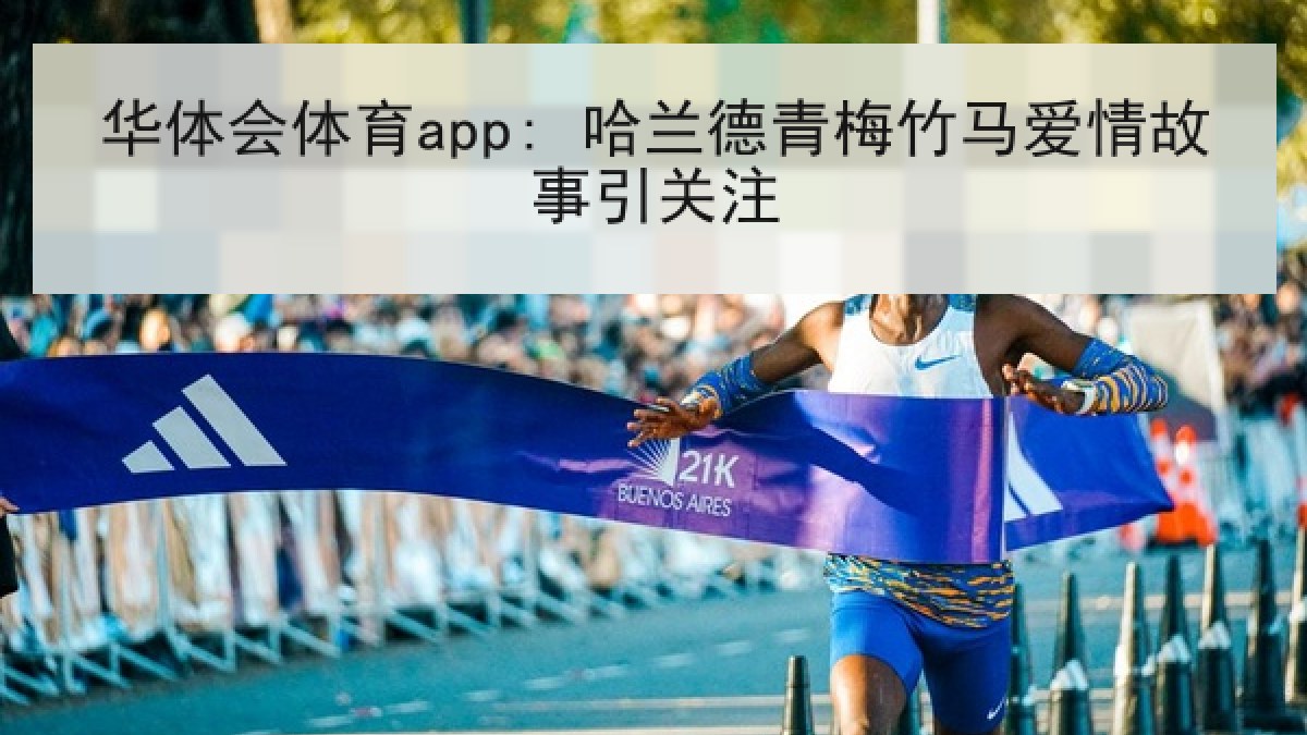 华体会体育app: 哈兰德青梅竹马爱情故事引关注