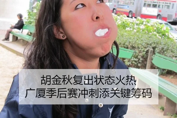 胡金秋复出状态火热 广厦季后赛冲刺添关键筹码