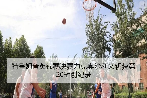 特鲁姆普英锦赛决赛力克奥沙利文斩获第20冠创纪录