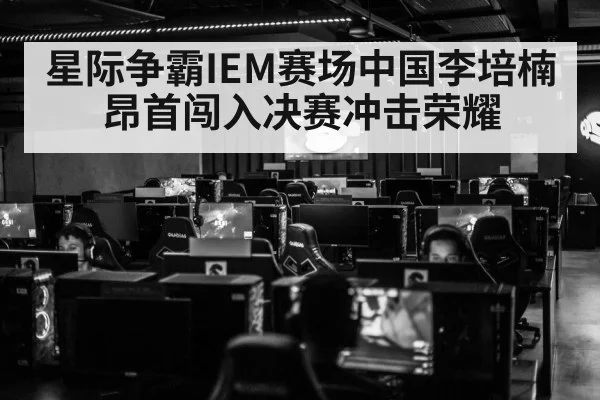 星际争霸IEM赛场中国李培楠昂首闯入决赛冲击荣耀