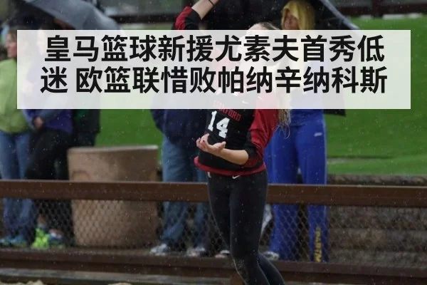 皇马篮球新援尤素夫首秀低迷 欧篮联惜败帕纳辛纳科斯